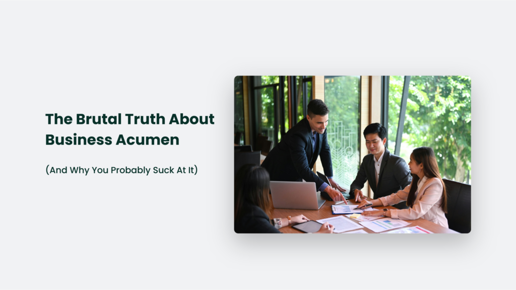 The Brutal Truth About Business Acumen (And Why You Probably Suck At It) Business Acumen