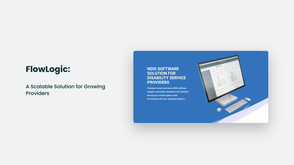 Flowlogic Advertisement Displaying Its Ndis Software Solution For Disability Service Providers Features An Image Of A Desktop Screen With The Software Interface. Text Highlights Flowlogic'S Scalable Solution And Seamless Integration Features, Making It Ideal For Growing Providers.