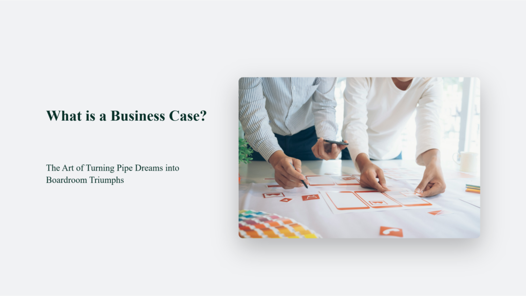 What Is A Business Case? The Art Of Turning Pipe Dreams Into Boardroom Triumphs Business Case