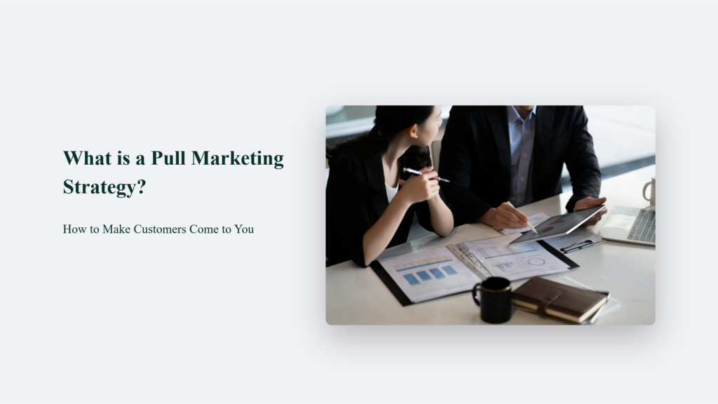 What Is A Pull Marketing Strategy: How To Make Customers Come To You What Is A Pull Marketing Strategy